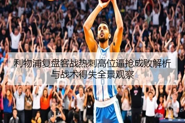 利物浦复盘客战热刺高位逼抢成败解析与战术得失全景观察